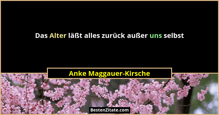Das Alter läßt alles zurück außer uns selbst... - Anke Maggauer-Kirsche