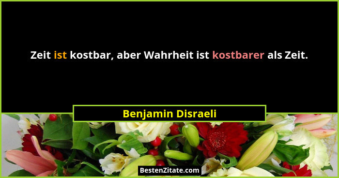 Zeit ist kostbar, aber Wahrheit ist kostbarer als Zeit.... - Benjamin Disraeli