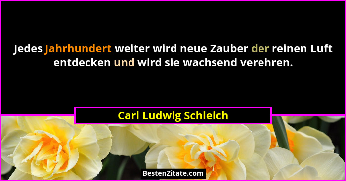 Jedes Jahrhundert weiter wird neue Zauber der reinen Luft entdecken und wird sie wachsend verehren.... - Carl Ludwig Schleich