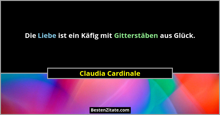 Die Liebe ist ein Käfig mit Gitterstäben aus Glück.... - Claudia Cardinale