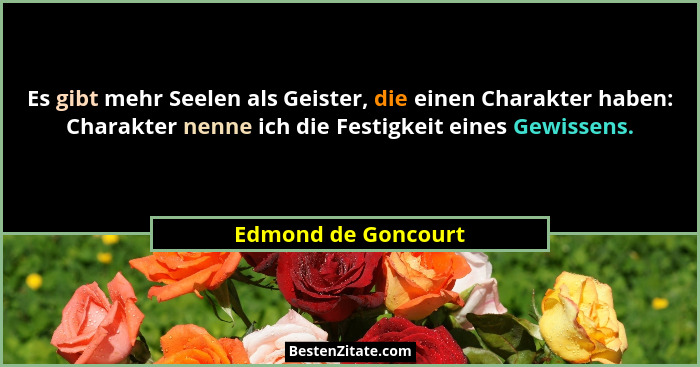 Es gibt mehr Seelen als Geister, die einen Charakter haben: Charakter nenne ich die Festigkeit eines Gewissens.... - Edmond de Goncourt