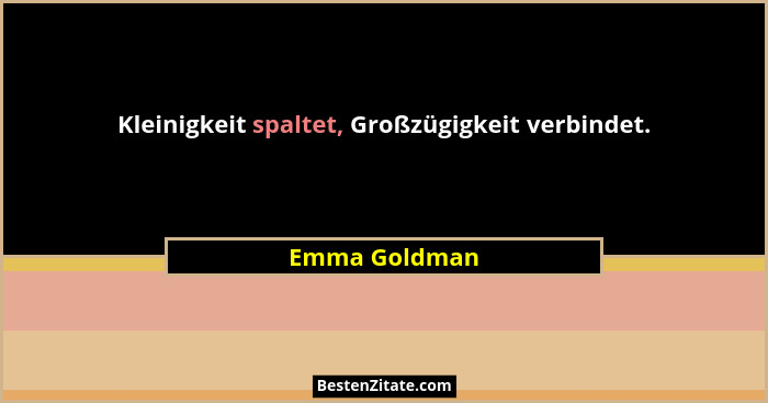 Kleinigkeit spaltet, Großzügigkeit verbindet.... - Emma Goldman