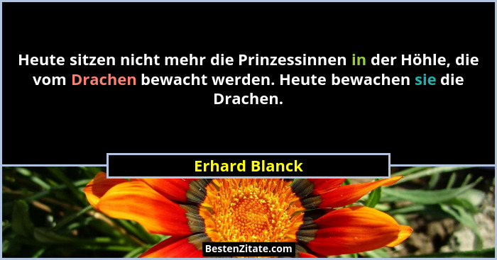Heute sitzen nicht mehr die Prinzessinnen in der Höhle, die vom Drachen bewacht werden. Heute bewachen sie die Drachen.... - Erhard Blanck