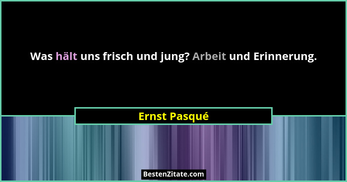 Was hält uns frisch und jung? Arbeit und Erinnerung.... - Ernst Pasqué