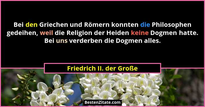 Bei den Griechen und Römern konnten die Philosophen gedeihen, weil die Religion der Heiden keine Dogmen hatte. Bei uns verde... - Friedrich II. der Große