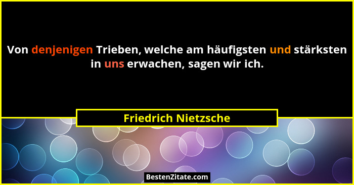 Von denjenigen Trieben, welche am häufigsten und stärksten in uns erwachen, sagen wir ich.... - Friedrich Nietzsche