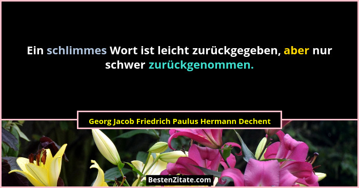 Ein schlimmes Wort ist leicht zurückgegeben, aber nur schwer zurückgenommen.... - Georg Jacob Friedrich Paulus Hermann Dechent