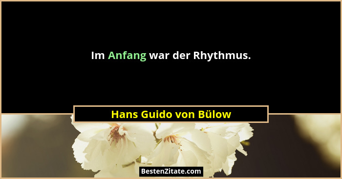 Im Anfang war der Rhythmus.... - Hans Guido von Bülow