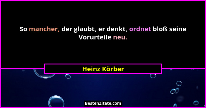So mancher, der glaubt, er denkt, ordnet bloß seine Vorurteile neu.... - Heinz Körber