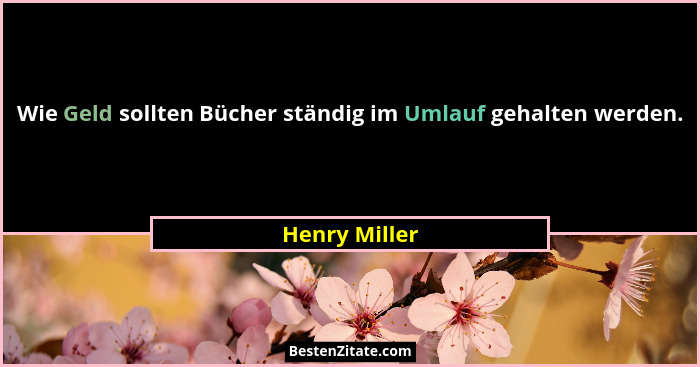 Wie Geld sollten Bücher ständig im Umlauf gehalten werden.... - Henry Miller
