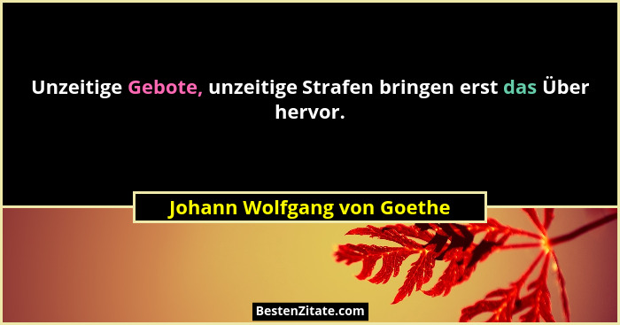 Unzeitige Gebote, unzeitige Strafen bringen erst das Über hervor.... - Johann Wolfgang von Goethe