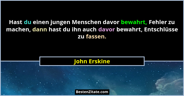 Hast du einen jungen Menschen davor bewahrt, Fehler zu machen, dann hast du ihn auch davor bewahrt, Entschlüsse zu fassen.... - John Erskine