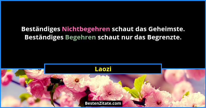 Beständiges Nichtbegehren schaut das Geheimste. Beständiges Begehren schaut nur das Begrenzte.... - Laozi