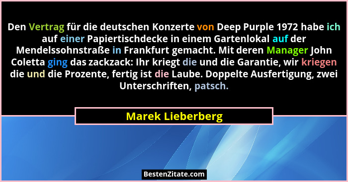 Den Vertrag für die deutschen Konzerte von Deep Purple 1972 habe ich auf einer Papiertischdecke in einem Gartenlokal auf der Mendel... - Marek Lieberberg