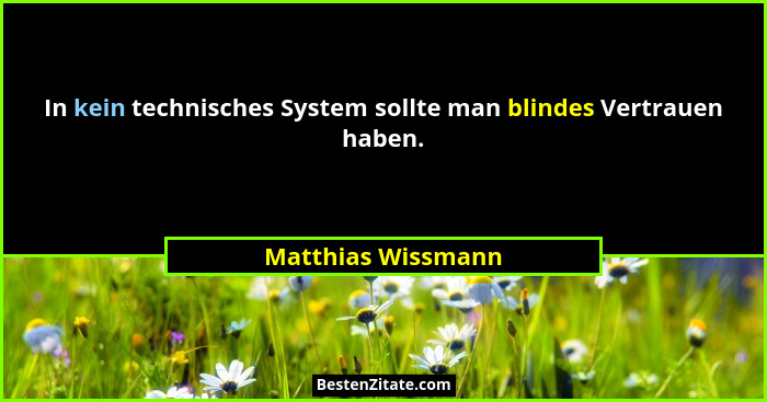 In kein technisches System sollte man blindes Vertrauen haben.... - Matthias Wissmann