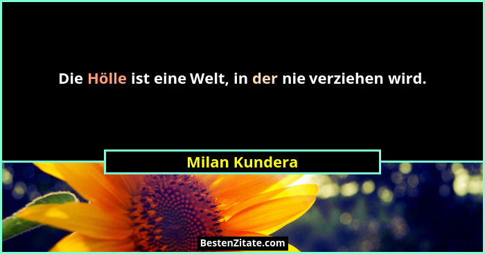 Die Hölle ist eine Welt, in der nie verziehen wird.... - Milan Kundera