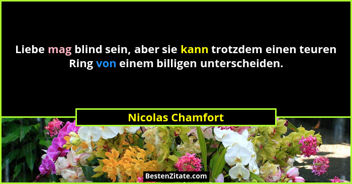 Liebe mag blind sein, aber sie kann trotzdem einen teuren Ring von einem billigen unterscheiden.... - Nicolas Chamfort