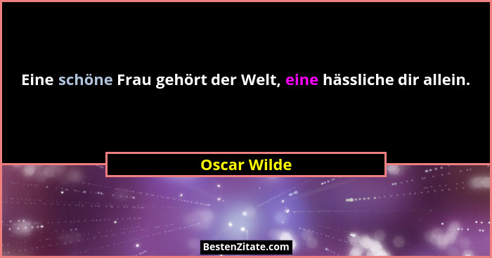 Eine schöne Frau gehört der Welt, eine hässliche dir allein.... - Oscar Wilde