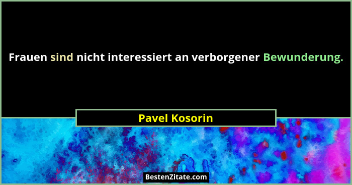 Frauen sind nicht interessiert an verborgener Bewunderung.... - Pavel Kosorin