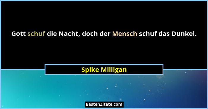 Gott schuf die Nacht, doch der Mensch schuf das Dunkel.... - Spike Milligan
