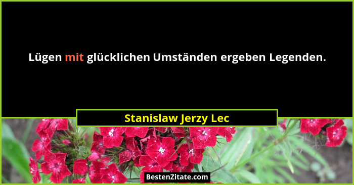 Lügen mit glücklichen Umständen ergeben Legenden.... - Stanislaw Jerzy Lec