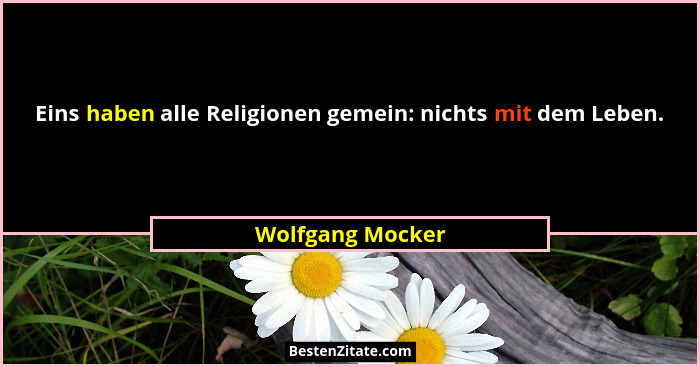 Eins haben alle Religionen gemein: nichts mit dem Leben.... - Wolfgang Mocker