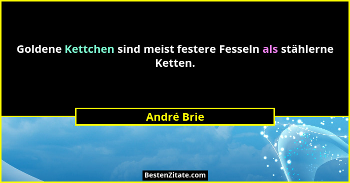 Goldene Kettchen sind meist festere Fesseln als stählerne Ketten.... - André Brie
