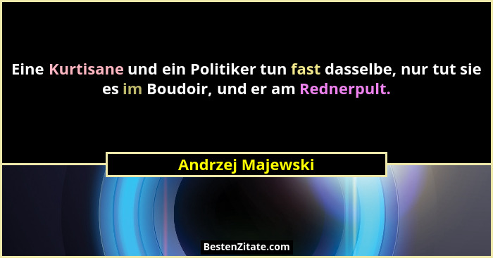 Eine Kurtisane und ein Politiker tun fast dasselbe, nur tut sie es im Boudoir, und er am Rednerpult.... - Andrzej Majewski