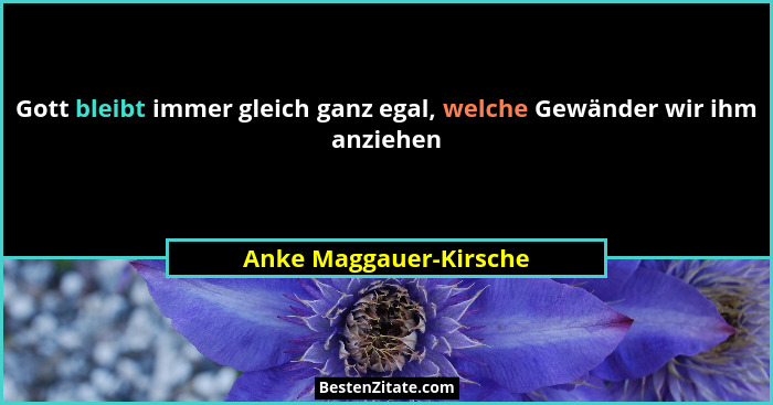 Gott bleibt immer gleich ganz egal, welche Gewänder wir ihm anziehen... - Anke Maggauer-Kirsche