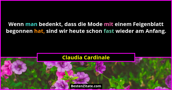 Wenn man bedenkt, dass die Mode mit einem Feigenblatt begonnen hat, sind wir heute schon fast wieder am Anfang.... - Claudia Cardinale