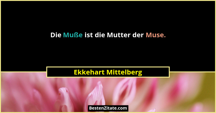 Die Muße ist die Mutter der Muse.... - Ekkehart Mittelberg