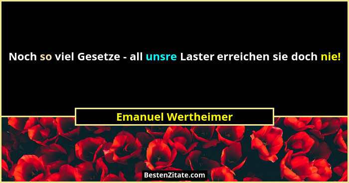 Noch so viel Gesetze - all unsre Laster erreichen sie doch nie!... - Emanuel Wertheimer