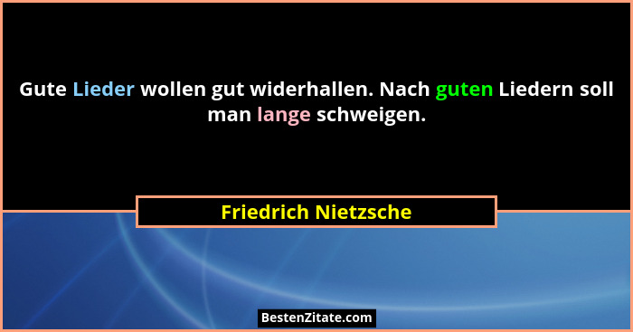 Gute Lieder wollen gut widerhallen. Nach guten Liedern soll man lange schweigen.... - Friedrich Nietzsche