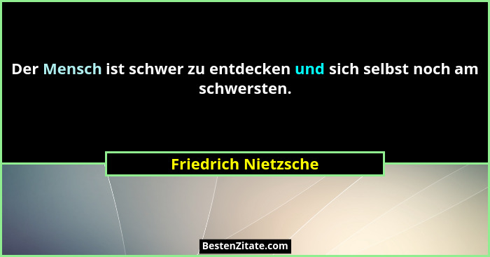 Der Mensch ist schwer zu entdecken und sich selbst noch am schwersten.... - Friedrich Nietzsche