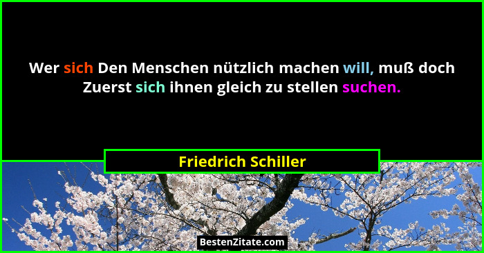 Wer sich Den Menschen nützlich machen will, muß doch Zuerst sich ihnen gleich zu stellen suchen.... - Friedrich Schiller