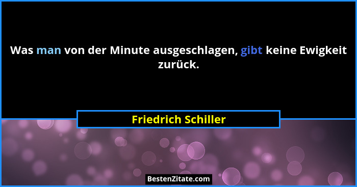 Was man von der Minute ausgeschlagen, gibt keine Ewigkeit zurück.... - Friedrich Schiller