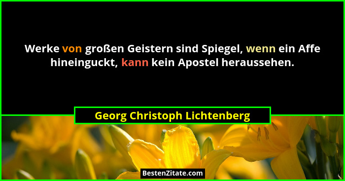 Werke von großen Geistern sind Spiegel, wenn ein Affe hineinguckt, kann kein Apostel heraussehen.... - Georg Christoph Lichtenberg