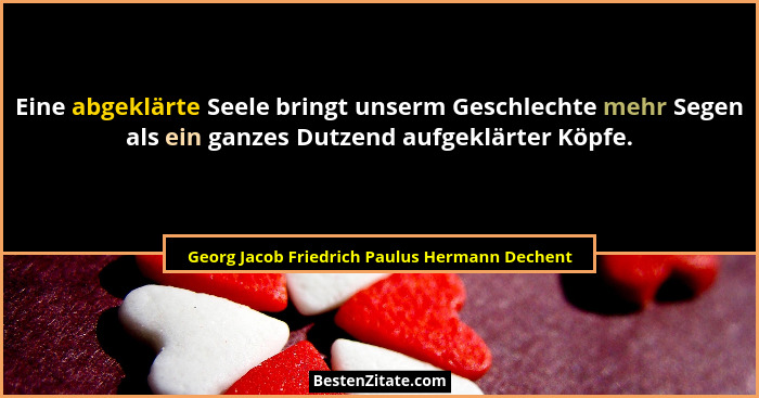 Eine abgeklärte Seele bringt unserm Geschlechte mehr Segen als ein ganzes Dutzend aufgeklärter Köpfe.... - Georg Jacob Friedrich Paulus Hermann Dechent