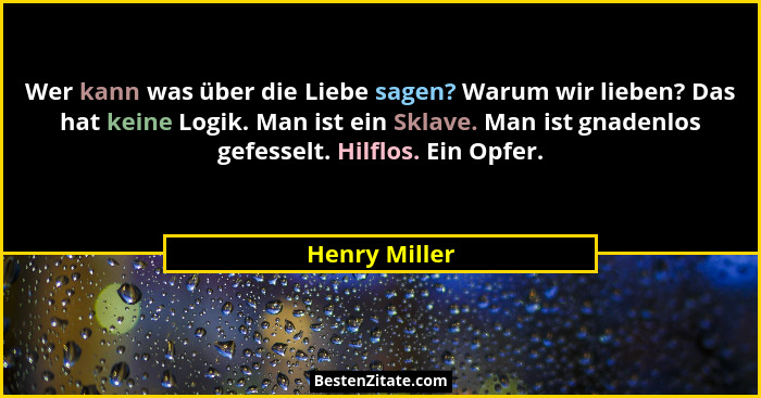Wer kann was über die Liebe sagen? Warum wir lieben? Das hat keine Logik. Man ist ein Sklave. Man ist gnadenlos gefesselt. Hilflos. Ein... - Henry Miller