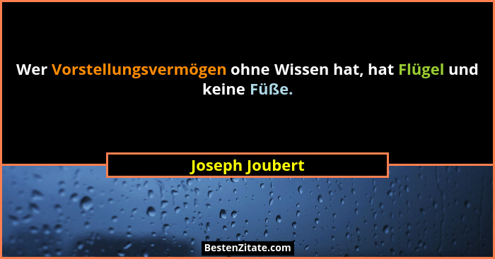 Wer Vorstellungsvermögen ohne Wissen hat, hat Flügel und keine Füße.... - Joseph Joubert