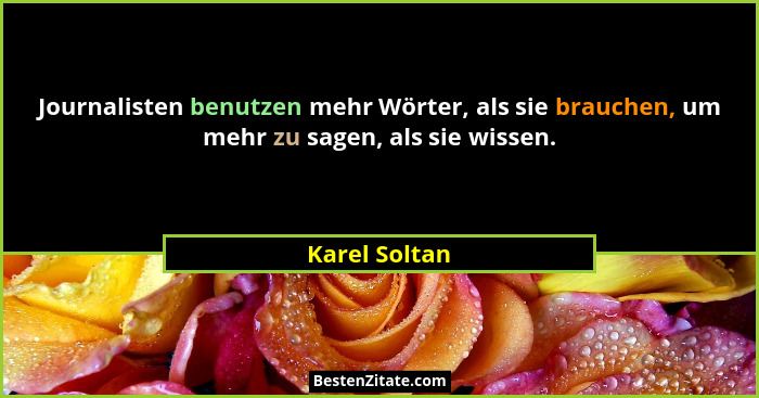 Journalisten benutzen mehr Wörter, als sie brauchen, um mehr zu sagen, als sie wissen.... - Karel Soltan