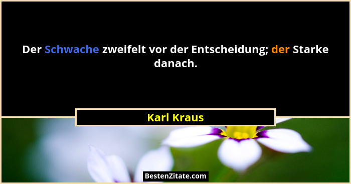 Der Schwache zweifelt vor der Entscheidung; der Starke danach.... - Karl Kraus