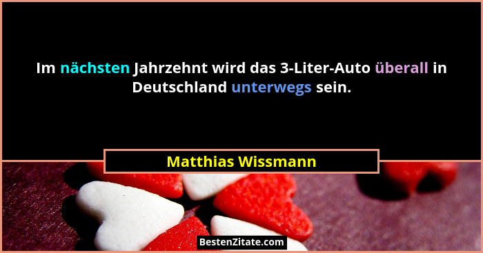 Im nächsten Jahrzehnt wird das 3-Liter-Auto überall in Deutschland unterwegs sein.... - Matthias Wissmann