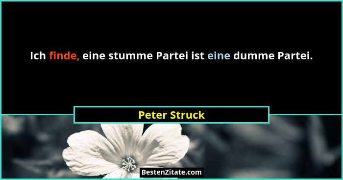 Ich finde, eine stumme Partei ist eine dumme Partei.... - Peter Struck