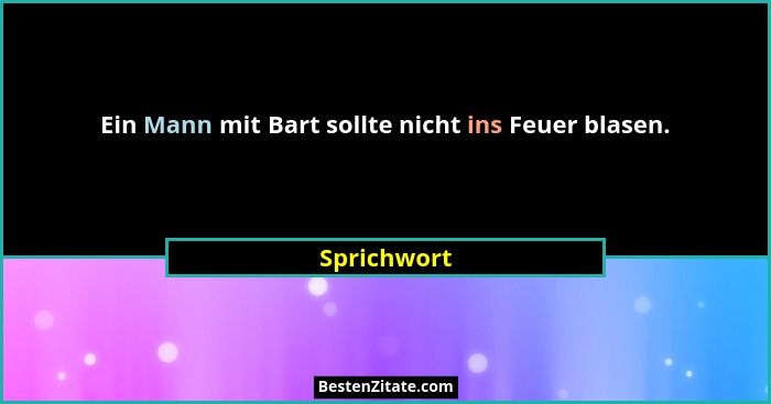 Ein Mann mit Bart sollte nicht ins Feuer blasen.... - Sprichwort