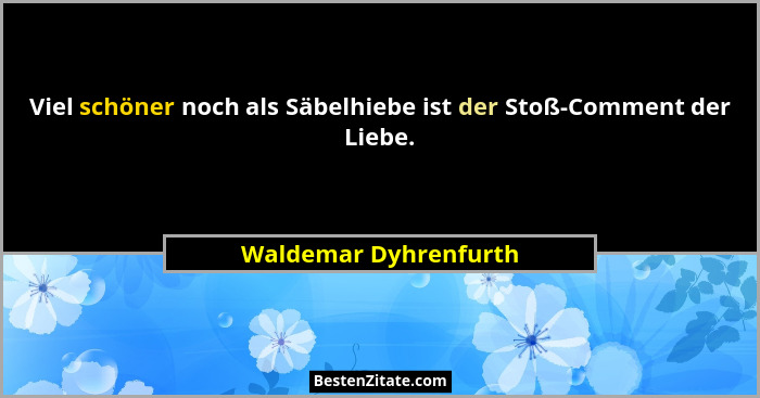 Viel schöner noch als Säbelhiebe ist der Stoß-Comment der Liebe.... - Waldemar Dyhrenfurth