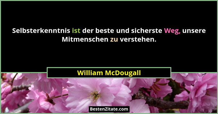 Selbsterkenntnis ist der beste und sicherste Weg, unsere Mitmenschen zu verstehen.... - William McDougall