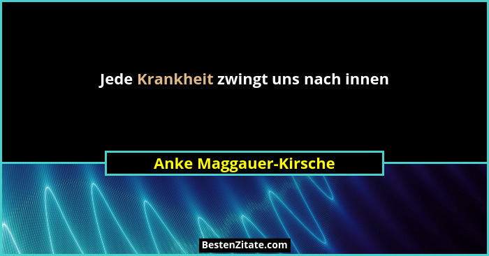 Jede Krankheit zwingt uns nach innen... - Anke Maggauer-Kirsche