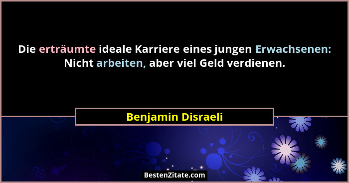 Die erträumte ideale Karriere eines jungen Erwachsenen: Nicht arbeiten, aber viel Geld verdienen.... - Benjamin Disraeli