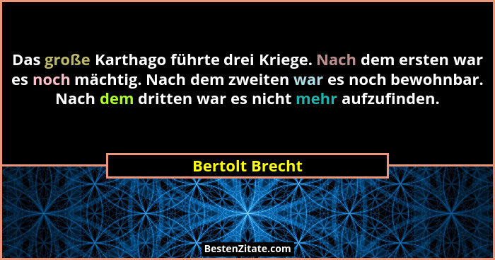 Das große Karthago führte drei Kriege. Nach dem ersten war es noch mächtig. Nach dem zweiten war es noch bewohnbar. Nach dem dritten... - Bertolt Brecht